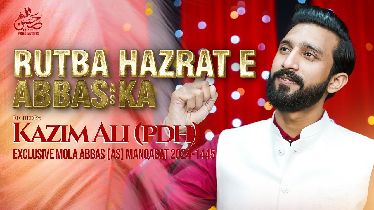 4 Shaban Manqabat 2024 | RUTBA HAZRAT E ABBAS KA | Kazim Ali (PDH) | Jaffri Productions